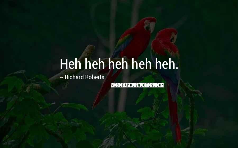 Richard Roberts Quotes: Heh heh heh heh heh.