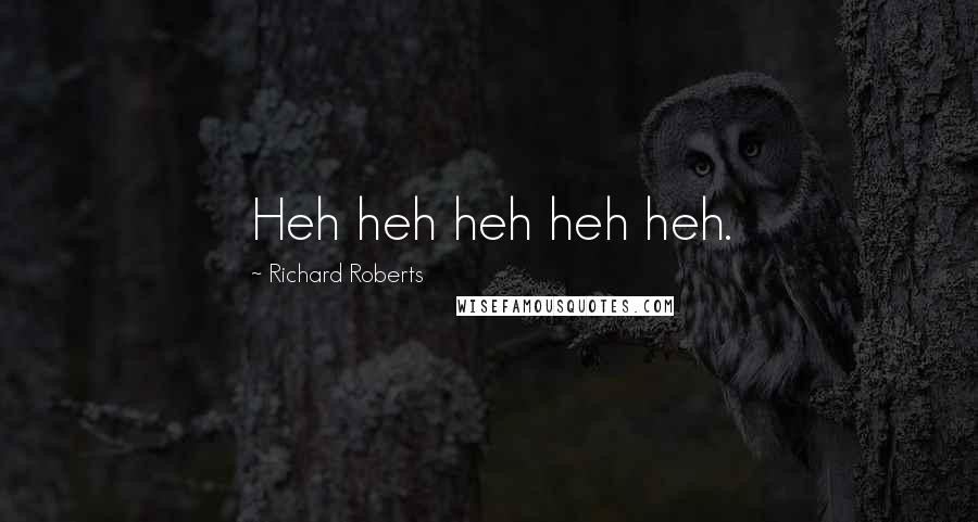 Richard Roberts Quotes: Heh heh heh heh heh.
