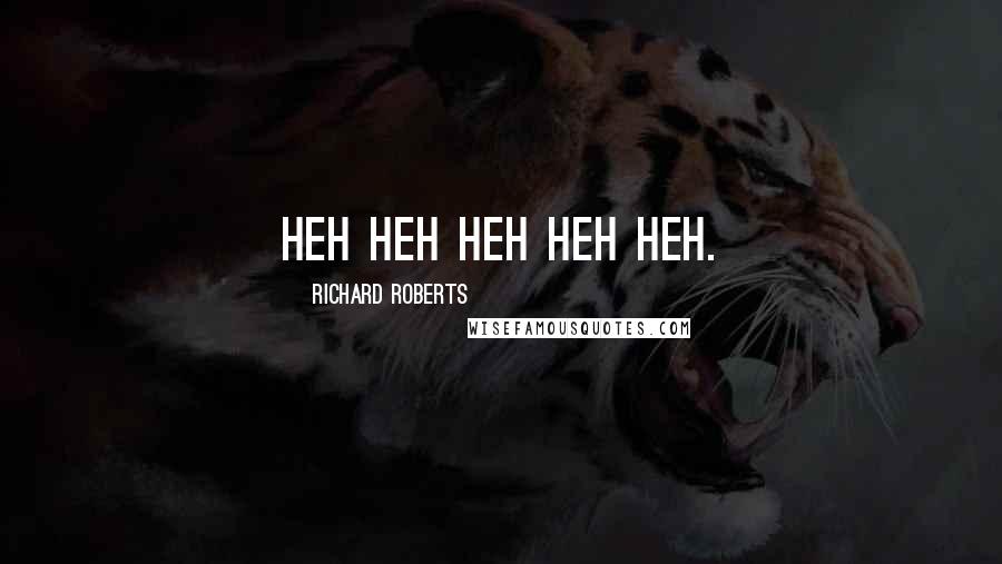 Richard Roberts Quotes: Heh heh heh heh heh.