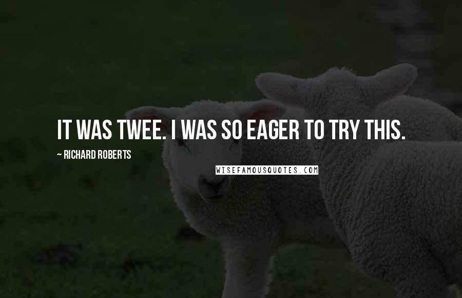 Richard Roberts Quotes: it was twee. I was so eager to try this.
