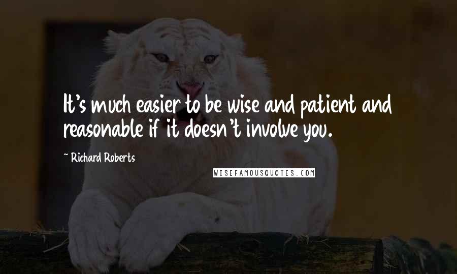 Richard Roberts Quotes: It's much easier to be wise and patient and reasonable if it doesn't involve you.