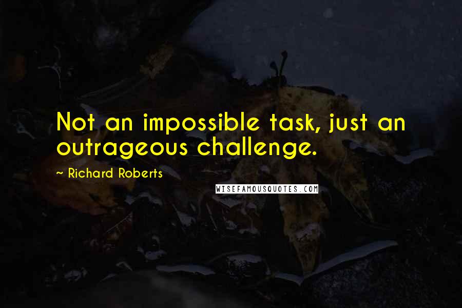 Richard Roberts Quotes: Not an impossible task, just an outrageous challenge.