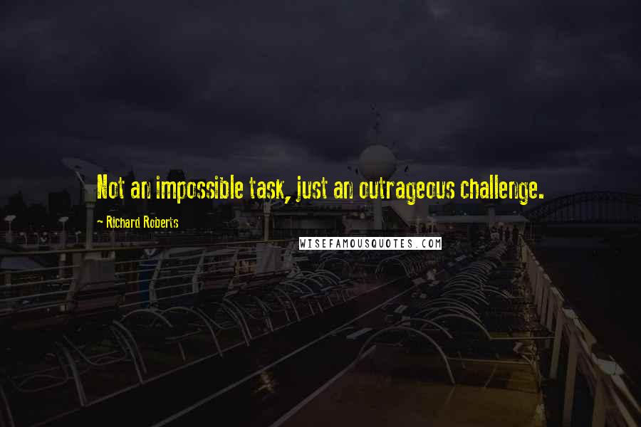 Richard Roberts Quotes: Not an impossible task, just an outrageous challenge.