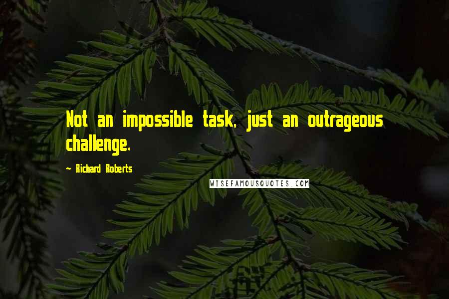 Richard Roberts Quotes: Not an impossible task, just an outrageous challenge.