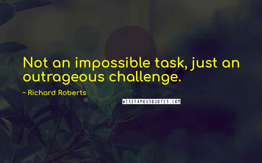 Richard Roberts Quotes: Not an impossible task, just an outrageous challenge.