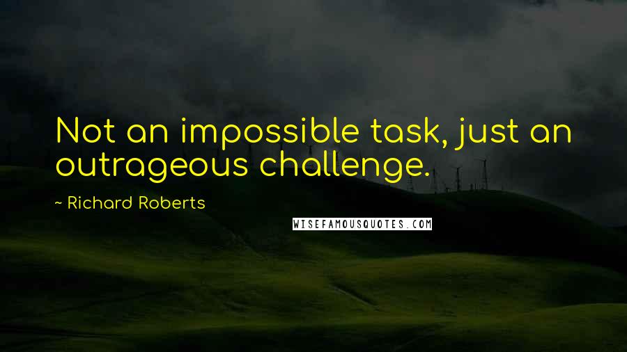 Richard Roberts Quotes: Not an impossible task, just an outrageous challenge.