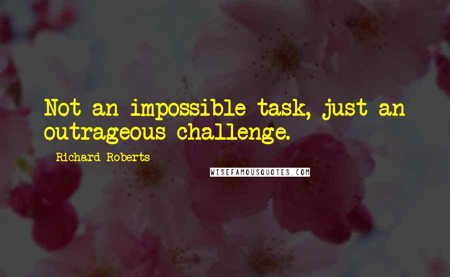 Richard Roberts Quotes: Not an impossible task, just an outrageous challenge.