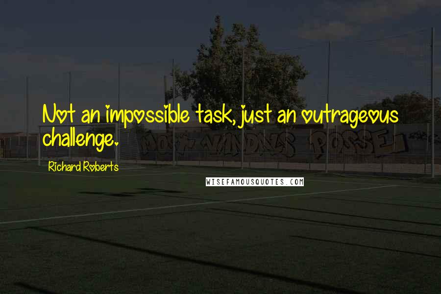 Richard Roberts Quotes: Not an impossible task, just an outrageous challenge.