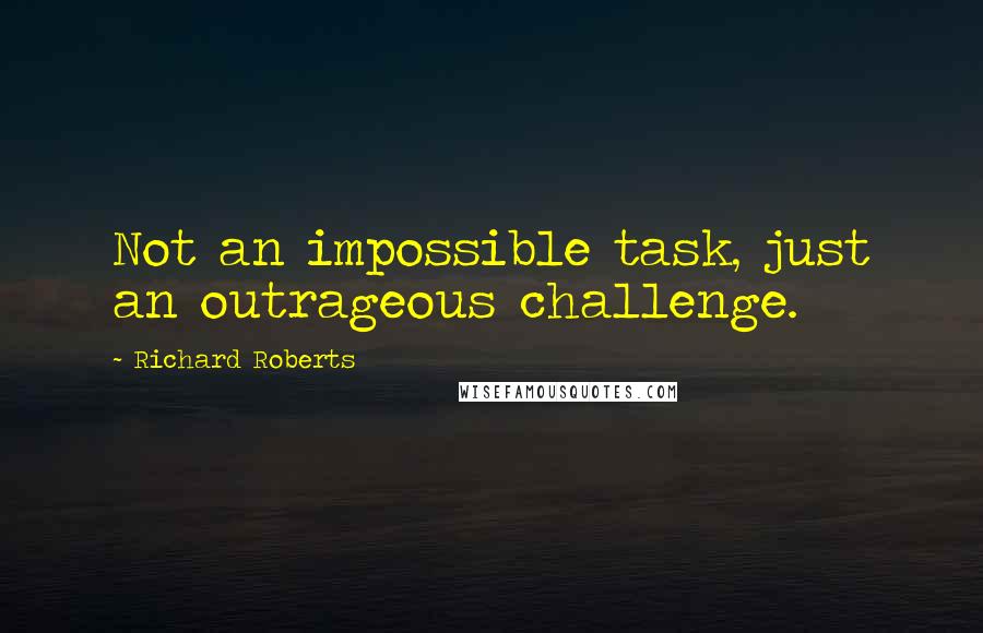 Richard Roberts Quotes: Not an impossible task, just an outrageous challenge.