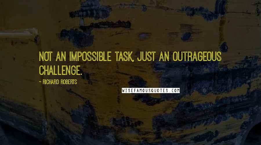 Richard Roberts Quotes: Not an impossible task, just an outrageous challenge.