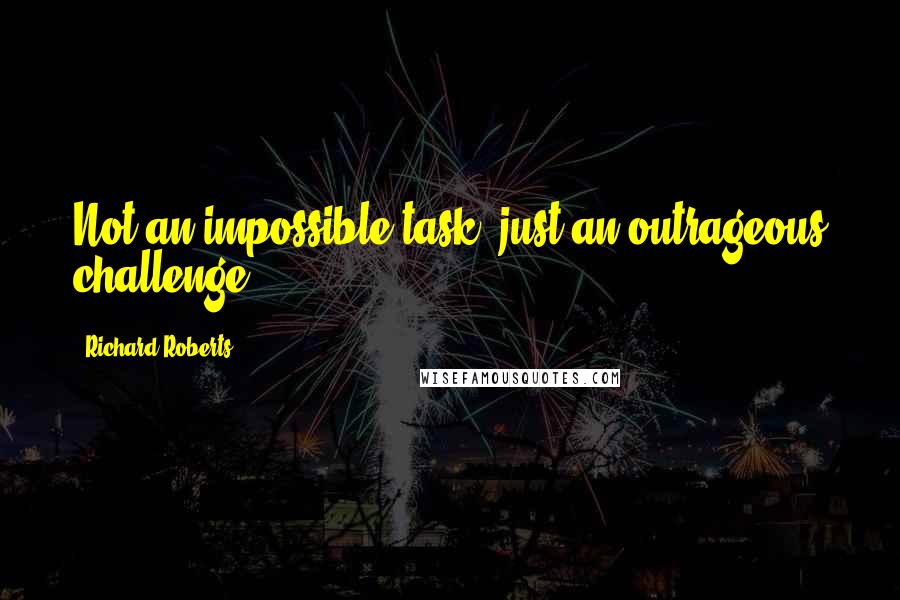 Richard Roberts Quotes: Not an impossible task, just an outrageous challenge.