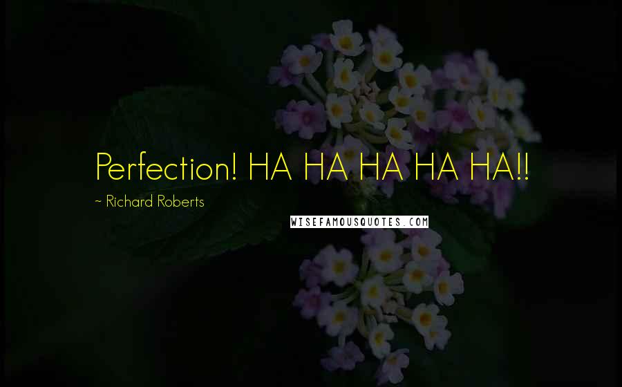 Richard Roberts Quotes: Perfection! HA HA HA HA HA!!