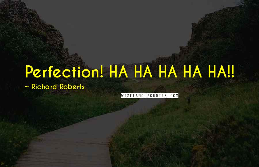 Richard Roberts Quotes: Perfection! HA HA HA HA HA!!