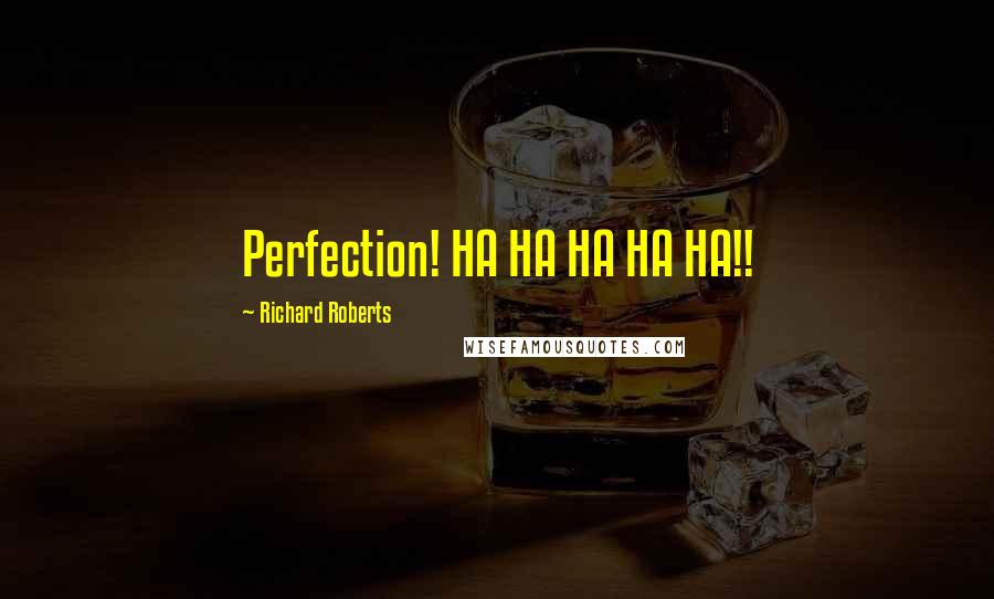 Richard Roberts Quotes: Perfection! HA HA HA HA HA!!