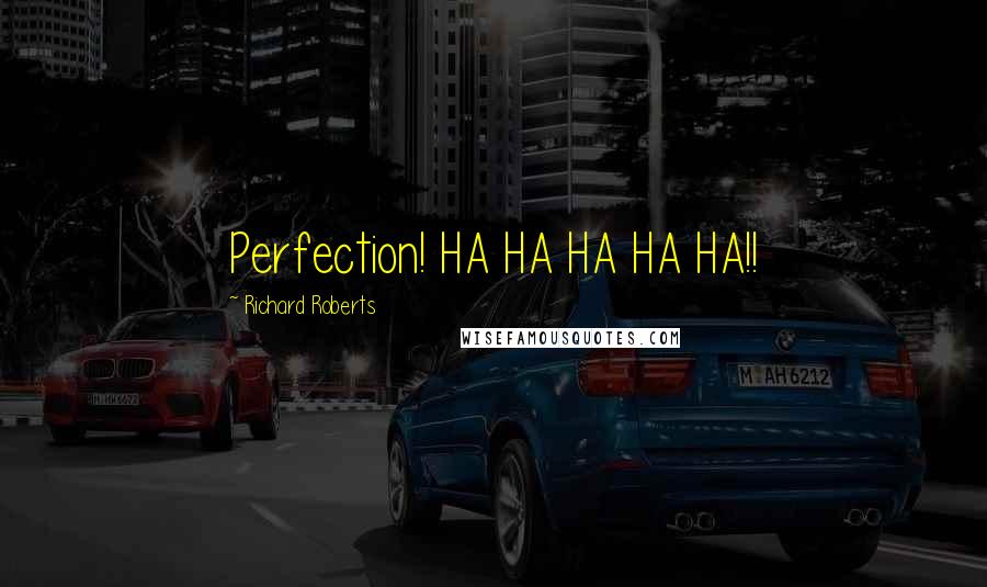 Richard Roberts Quotes: Perfection! HA HA HA HA HA!!
