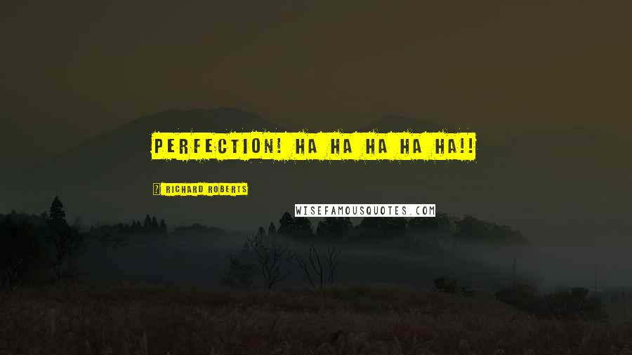 Richard Roberts Quotes: Perfection! HA HA HA HA HA!!