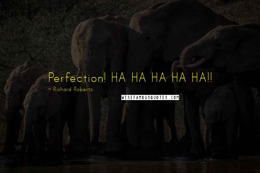 Richard Roberts Quotes: Perfection! HA HA HA HA HA!!