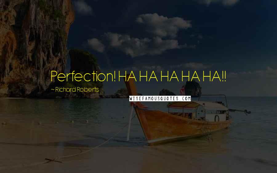 Richard Roberts Quotes: Perfection! HA HA HA HA HA!!
