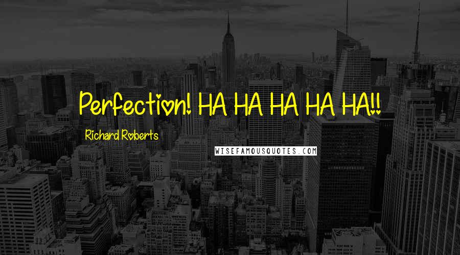 Richard Roberts Quotes: Perfection! HA HA HA HA HA!!