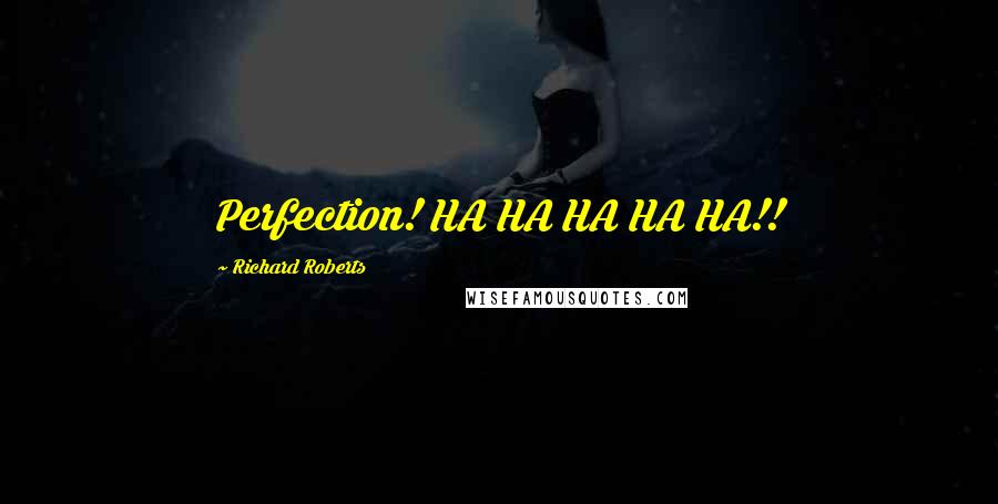 Richard Roberts Quotes: Perfection! HA HA HA HA HA!!