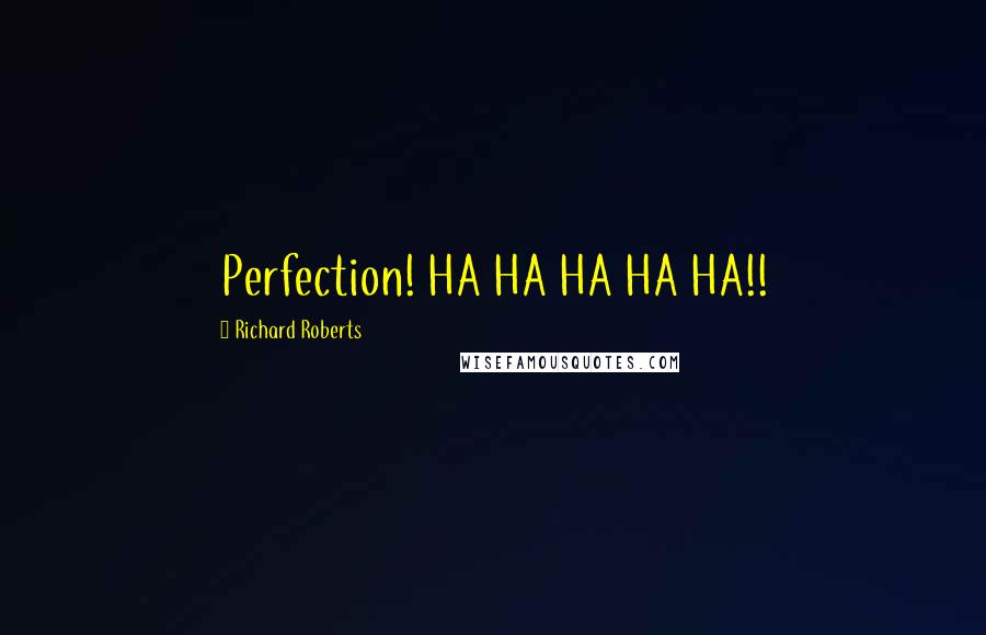 Richard Roberts Quotes: Perfection! HA HA HA HA HA!!