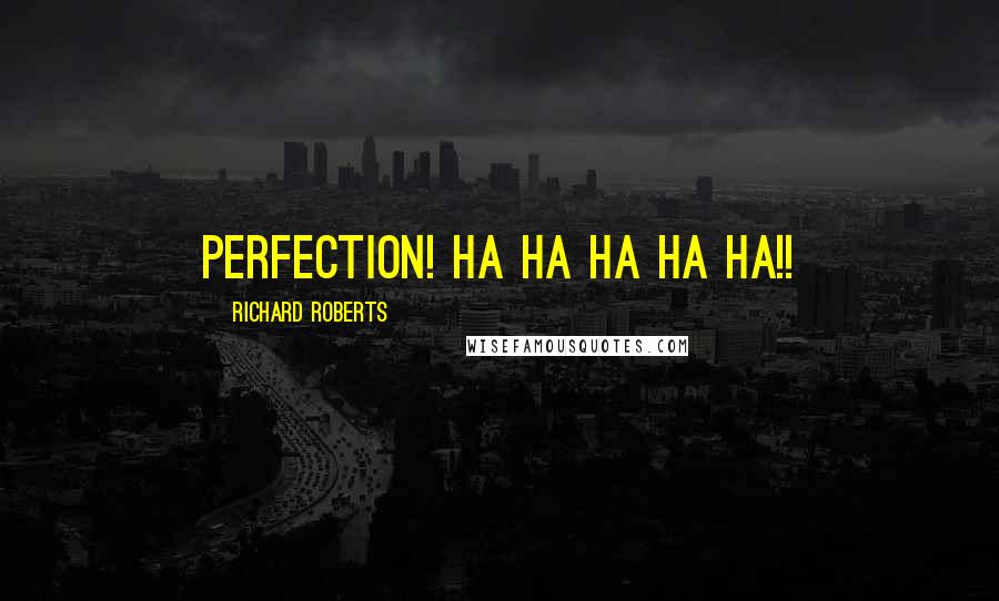 Richard Roberts Quotes: Perfection! HA HA HA HA HA!!
