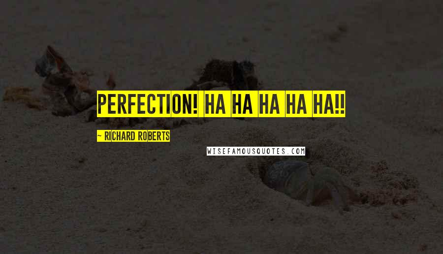 Richard Roberts Quotes: Perfection! HA HA HA HA HA!!