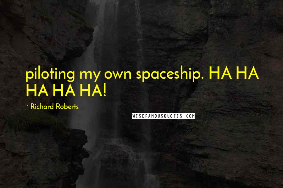 Richard Roberts Quotes: piloting my own spaceship. HA HA HA HA HA!