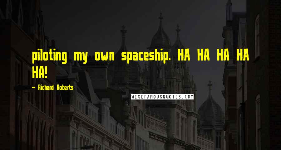 Richard Roberts Quotes: piloting my own spaceship. HA HA HA HA HA!