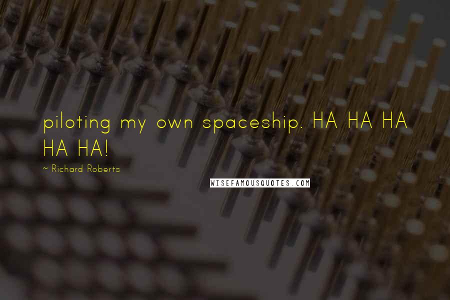 Richard Roberts Quotes: piloting my own spaceship. HA HA HA HA HA!