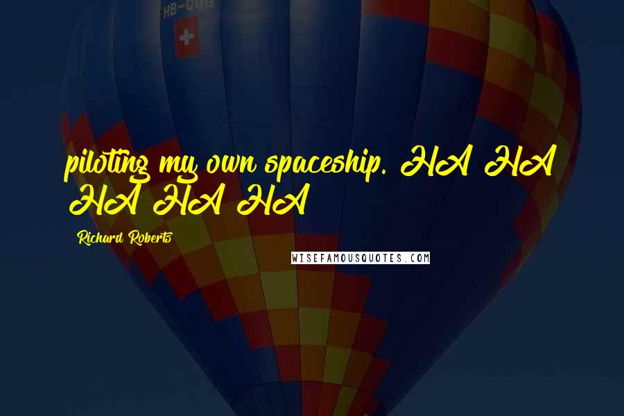 Richard Roberts Quotes: piloting my own spaceship. HA HA HA HA HA!