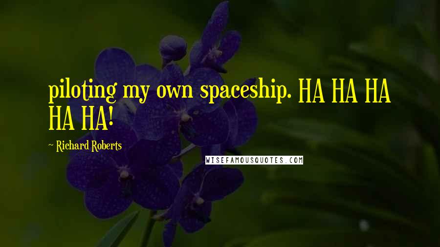 Richard Roberts Quotes: piloting my own spaceship. HA HA HA HA HA!