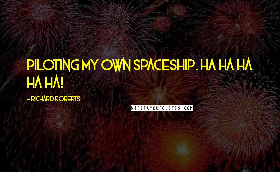 Richard Roberts Quotes: piloting my own spaceship. HA HA HA HA HA!