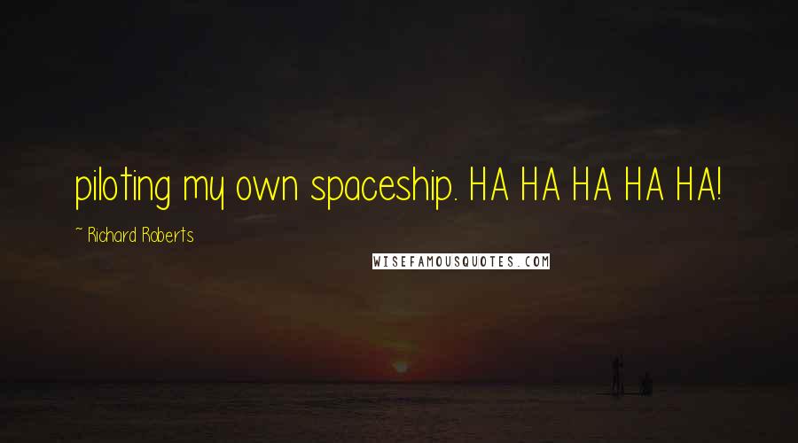 Richard Roberts Quotes: piloting my own spaceship. HA HA HA HA HA!