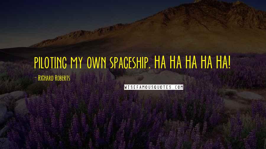 Richard Roberts Quotes: piloting my own spaceship. HA HA HA HA HA!
