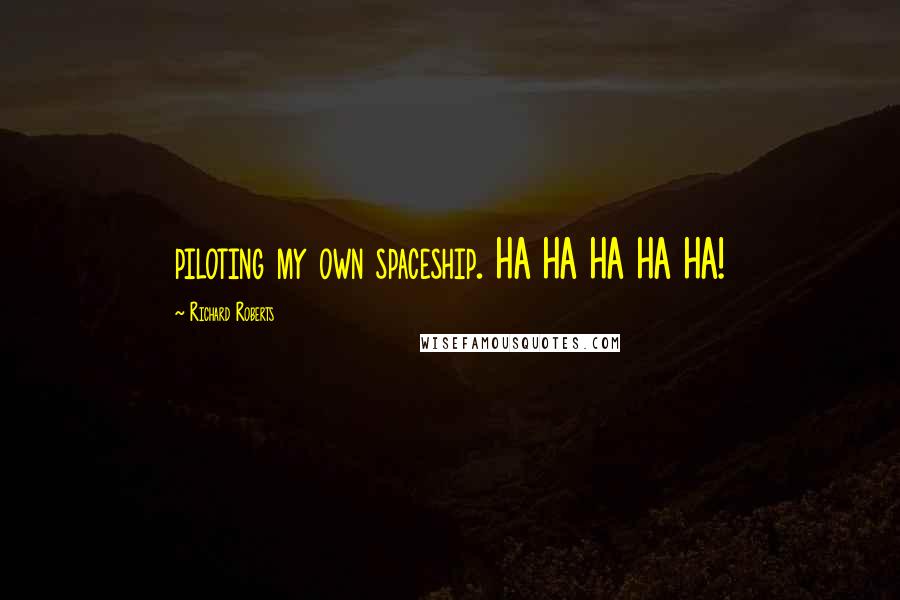 Richard Roberts Quotes: piloting my own spaceship. HA HA HA HA HA!