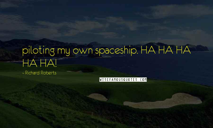 Richard Roberts Quotes: piloting my own spaceship. HA HA HA HA HA!