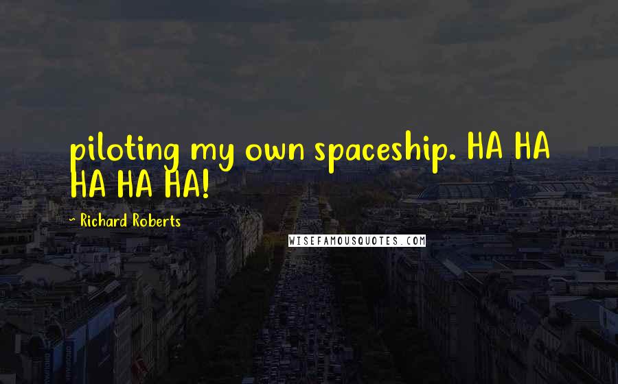 Richard Roberts Quotes: piloting my own spaceship. HA HA HA HA HA!