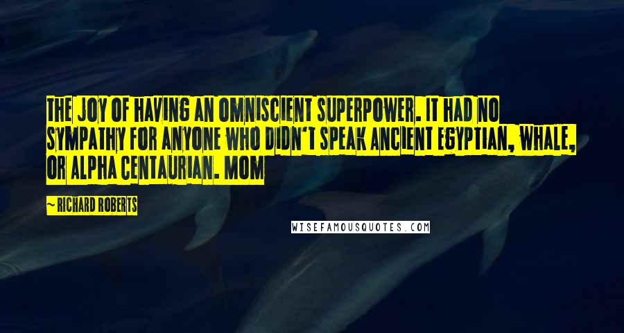 Richard Roberts Quotes: the joy of having an omniscient superpower. It had no sympathy for anyone who didn't speak Ancient Egyptian, whale, or Alpha Centaurian. Mom