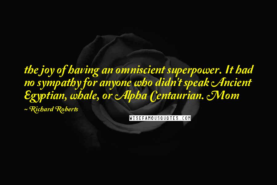 Richard Roberts Quotes: the joy of having an omniscient superpower. It had no sympathy for anyone who didn't speak Ancient Egyptian, whale, or Alpha Centaurian. Mom