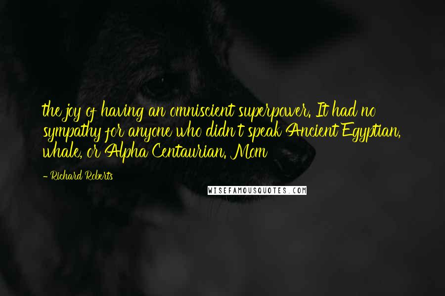 Richard Roberts Quotes: the joy of having an omniscient superpower. It had no sympathy for anyone who didn't speak Ancient Egyptian, whale, or Alpha Centaurian. Mom