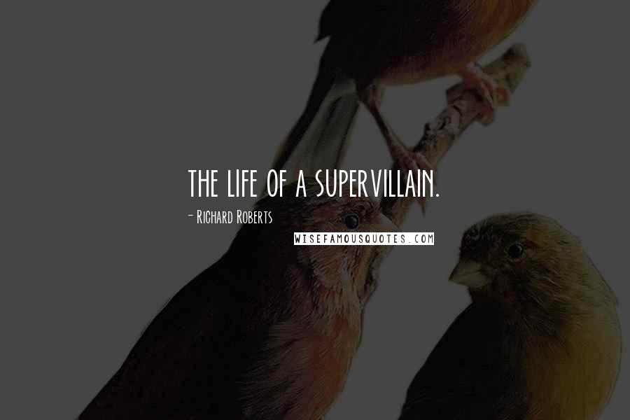 Richard Roberts Quotes: the life of a supervillain.