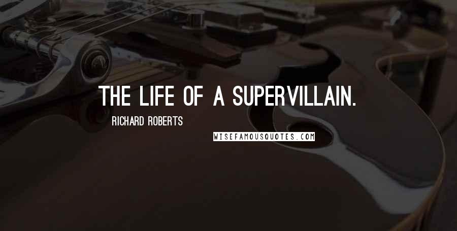 Richard Roberts Quotes: the life of a supervillain.
