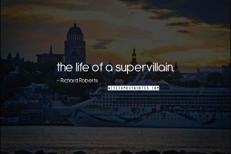 Richard Roberts Quotes: the life of a supervillain.