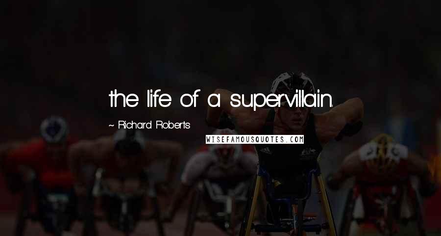 Richard Roberts Quotes: the life of a supervillain.