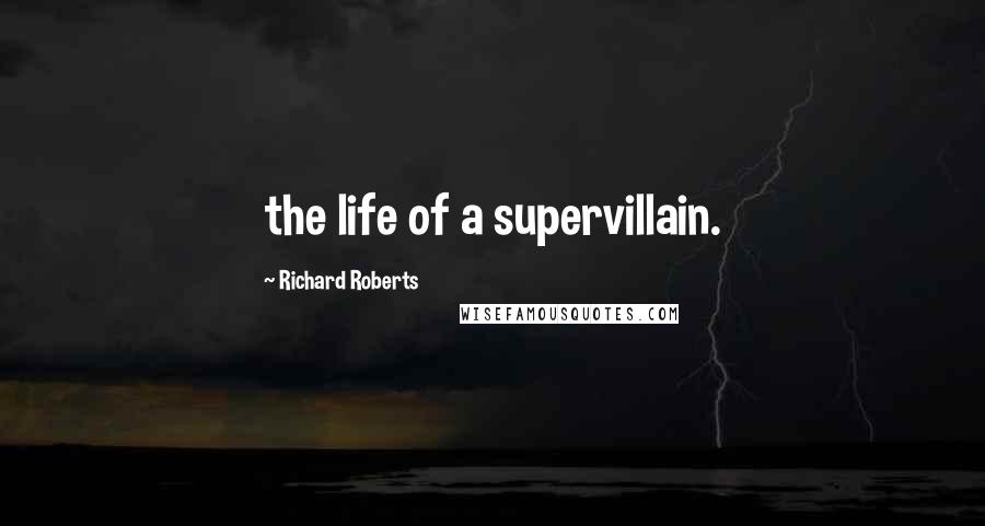 Richard Roberts Quotes: the life of a supervillain.