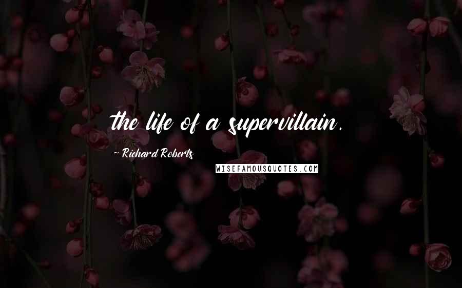 Richard Roberts Quotes: the life of a supervillain.