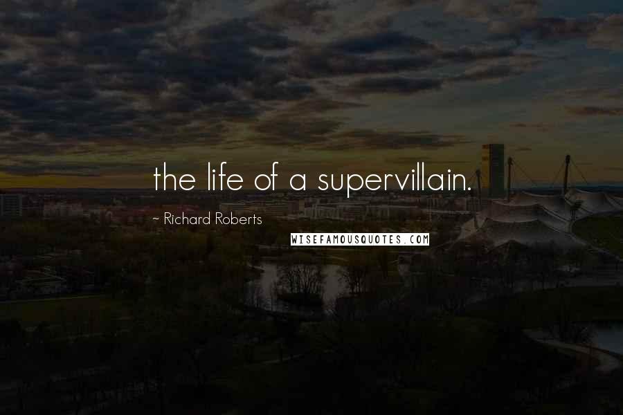Richard Roberts Quotes: the life of a supervillain.