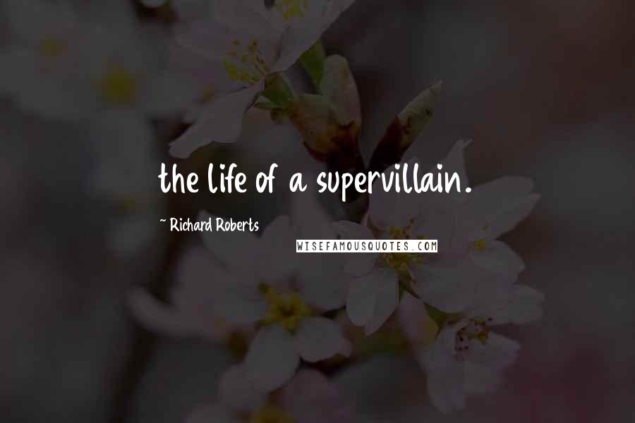 Richard Roberts Quotes: the life of a supervillain.