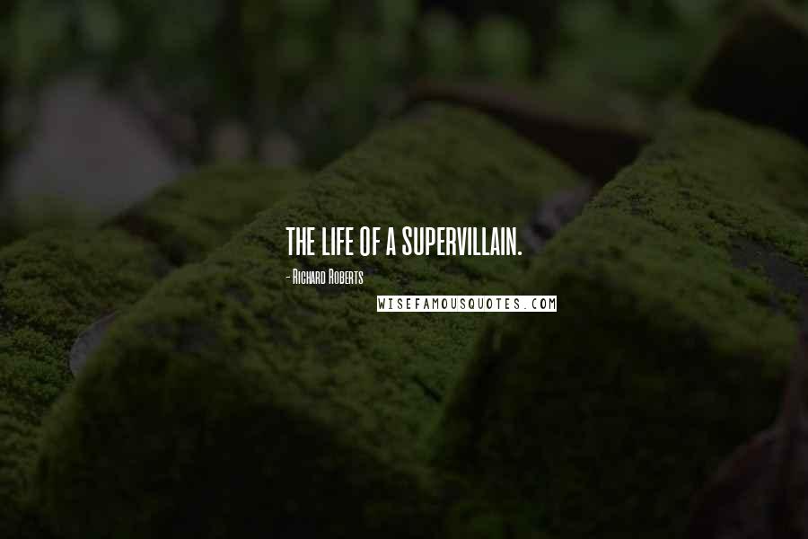 Richard Roberts Quotes: the life of a supervillain.